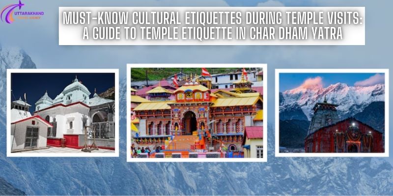 Must-Know Cultural Etiquettes During Temple Visits: A Guide to Temple Etiquette in Char Dham Yatra